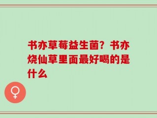 书亦草莓益生菌？书亦烧仙草里面最好喝的是什么