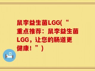 鼠李益生菌LGG(“重点推荐：鼠李益生菌LGG，让您的肠道更健康！”)