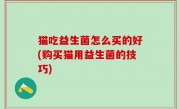 猫吃益生菌怎么买的好(购买猫用益生菌的技巧)