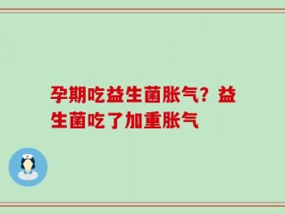 孕期吃益生菌胀气？益生菌吃了加重胀气