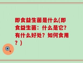 即食益生菌是什么(即食益生菌：什么是它？有什么好处？如何食用？)