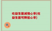吃益生菌减慢心率(吃益生菌可降低心率)