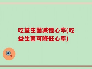 吃益生菌减慢心率(吃益生菌可降低心率)
