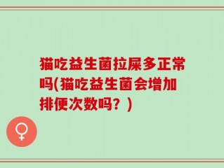 猫吃益生菌拉屎多正常吗(猫吃益生菌会增加排便次数吗？)