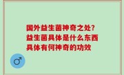 国外益生菌神奇之处？益生菌具体是什么东西具体有何神奇的功效