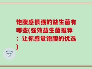 饱腹感很强的益生菌有哪些(强效益生菌推荐：让你感觉饱腹的优选)