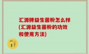 汇源牌益生菌粉怎么样(汇源益生菌粉的功效和使用方法)