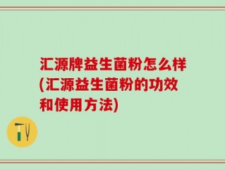 汇源牌益生菌粉怎么样(汇源益生菌粉的功效和使用方法)