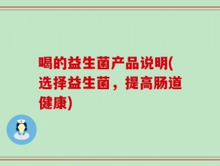 喝的益生菌产品说明(选择益生菌，提高肠道健康)