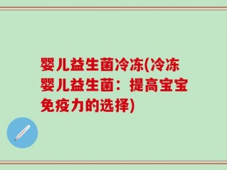 婴儿益生菌冷冻(冷冻婴儿益生菌：提高宝宝免疫力的选择)