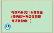 吃酸奶补充什么益生菌(酸奶能补充益生菌提升消化健康！)