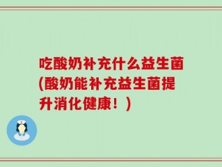 吃酸奶补充什么益生菌(酸奶能补充益生菌提升消化健康！)