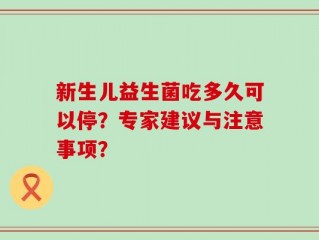 新生儿益生菌吃多久可以停？专家建议与注意事项？