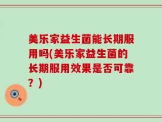 美乐家益生菌能长期服用吗(美乐家益生菌的长期服用效果是否可靠？)