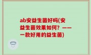 ab安益生菌好吗(安益生菌效果如何？——一款好用的益生菌)