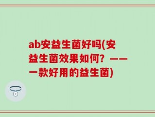 ab安益生菌好吗(安益生菌效果如何？——一款好用的益生菌)