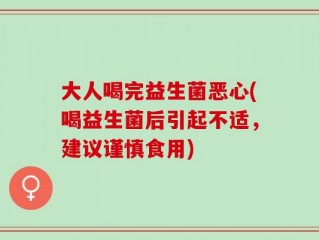 大人喝完益生菌恶心(喝益生菌后引起不适，建议谨慎食用)