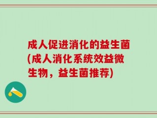 成人促进消化的益生菌(成人消化系统效益微生物，益生菌推荐)