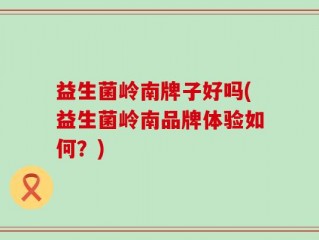 益生菌岭南牌子好吗(益生菌岭南品牌体验如何？)