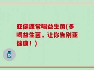 亚健康常喝益生菌(多喝益生菌，让你告别亚健康！)
