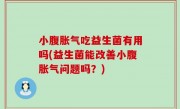 小腹胀气吃益生菌有用吗(益生菌能改善小腹胀气问题吗？)