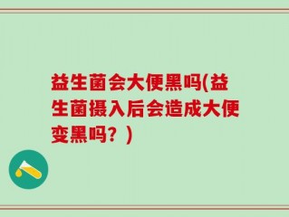 益生菌会大便黑吗(益生菌摄入后会造成大便变黑吗？)