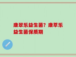 康翠乐益生菌？康萃乐益生菌保质期