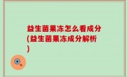 益生菌果冻怎么看成分(益生菌果冻成分解析)