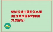 畅优乐益生菌粉怎么服用(优益生菌粉的服用方法解析)