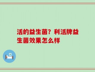 活的益生菌？利活牌益生菌效果怎么样