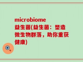 microbiome益生菌(益生菌：塑造微生物群落，助你重获健康)