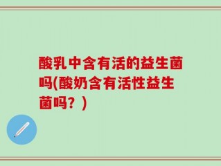 酸乳中含有活的益生菌吗(酸奶含有活性益生菌吗？)