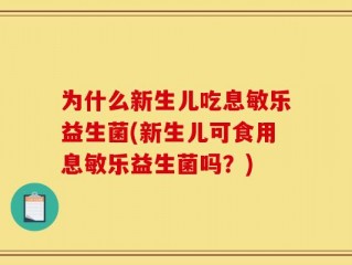 为什么新生儿吃息敏乐益生菌(新生儿可食用息敏乐益生菌吗？)