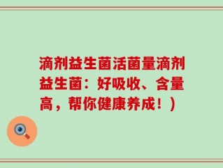 滴剂益生菌活菌量滴剂益生菌：好吸收、含量高，帮你健康养成！)