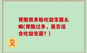 胃酸很多能吃益生菌么嘛(胃酸过多，是否适合吃益生菌？)