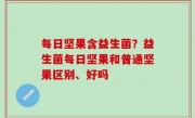 每日坚果含益生菌？益生菌每日坚果和普通坚果区别、好吗