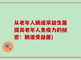 从老年人肠道采益生菌提高老年人免疫力的秘密：肠道受益菌)