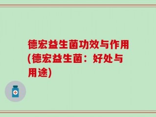 德宏益生菌功效与作用(德宏益生菌：好处与用途)