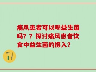 痛风患者可以喝益生菌吗？？探讨痛风患者饮食中益生菌的摄入？