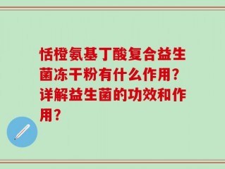 恬橙氨基丁酸复合益生菌冻干粉有什么作用？详解益生菌的功效和作用？