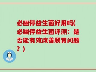 必幽停益生菌好用吗(必幽停益生菌评测：是否能有效改善肠胃问题？)