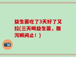 益生菌吃了3天好了又拉(三天喝益生菌，腹泻瞬间止！)