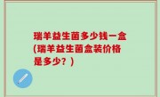 瑞羊益生菌多少钱一盒(瑞羊益生菌盒装价格是多少？)