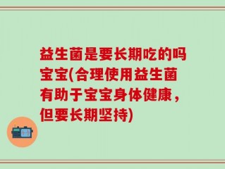益生菌是要长期吃的吗宝宝(合理使用益生菌有助于宝宝身体健康，但要长期坚持)