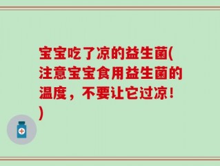 宝宝吃了凉的益生菌(注意宝宝食用益生菌的温度，不要让它过凉！)