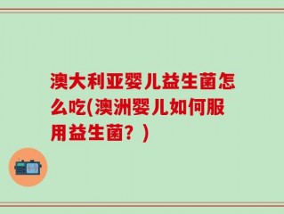 澳大利亚婴儿益生菌怎么吃(澳洲婴儿如何服用益生菌？)