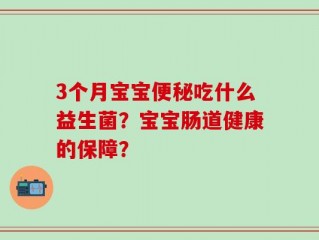 3个月宝宝便秘吃什么益生菌？宝宝肠道健康的保障？