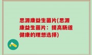 思源康益生菌片(思源康益生菌片：提高肠道健康的理想选择)