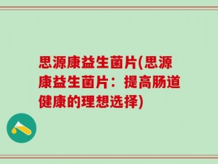 思源康益生菌片(思源康益生菌片：提高肠道健康的理想选择)