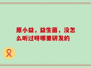 原小益，益生菌，没怎么听过呀哪里研发的